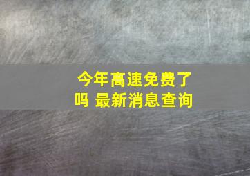 今年高速免费了吗 最新消息查询